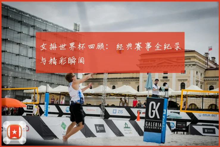 女排世界杯回顾:经典赛事全纪录与精彩瞬间