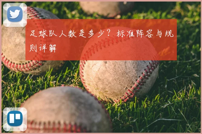 足球队人数是多少？标准阵容与规则详解