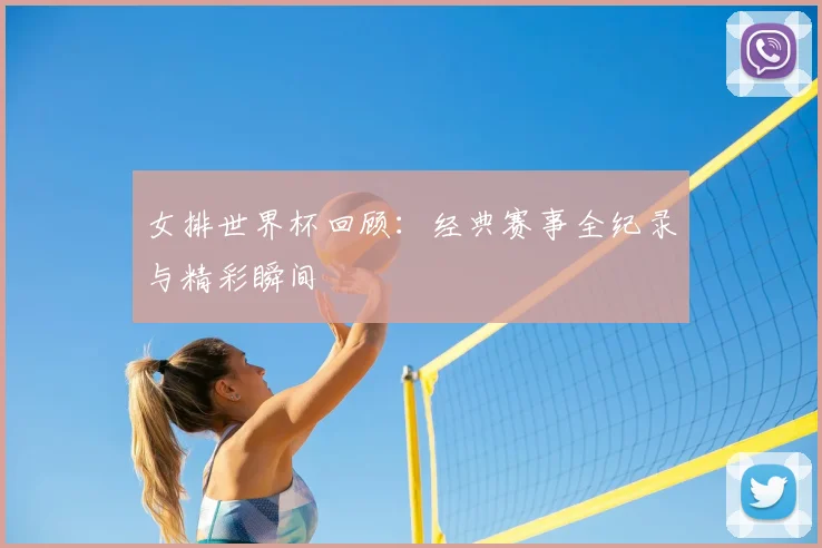 女排世界杯回顾:经典赛事全纪录与精彩瞬间
