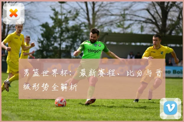 男篮世界杯：最新赛程、比分与晋级形势全解析