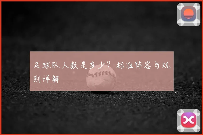 足球队人数是多少？标准阵容与规则详解