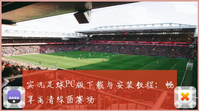 实况足球PC版下载与安装教程:畅享高清绿茵赛场
